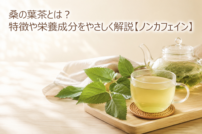 桑の葉茶とは？特徴や栄養成分をやさしく解説【ノンカフェイン】