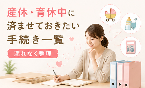 産休・育休中に済ませておきたい手続き一覧|漏れなく整理