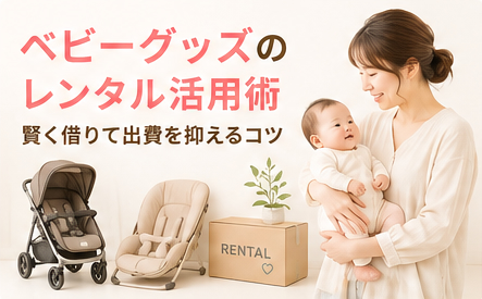 ベビーグッズのレンタル活用術｜賢く借りて出費を抑えるコツ