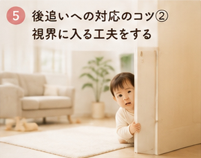 後追いへの対応のコツ②視界に入る工夫をする
