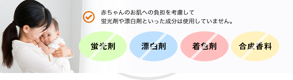 赤ちゃんのお肌への負担を考慮して蛍光剤や漂白剤といった成分は使用していません。